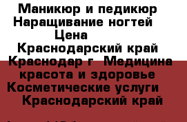 Маникюр и педикюр. Наращивание ногтей. › Цена ­ 800 - Краснодарский край, Краснодар г. Медицина, красота и здоровье » Косметические услуги   . Краснодарский край